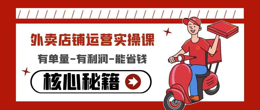 外卖店铺运营实操课:有单量-有利润-能省钱,核心秘籍无保留分享-资源基地