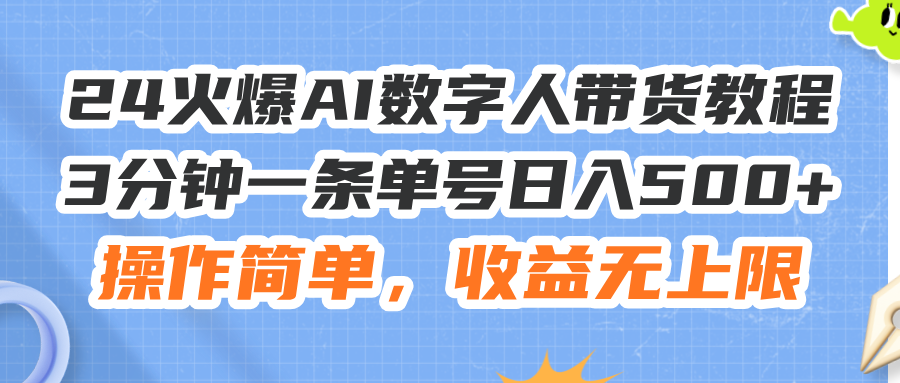 24火爆AI数字人带货教程，3分钟一条单号日入500+，操作简单，收益无上限-资源基地