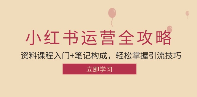 小红书运营引流全攻略：资料课程入门+笔记构成，轻松掌握引流技巧-资源基地