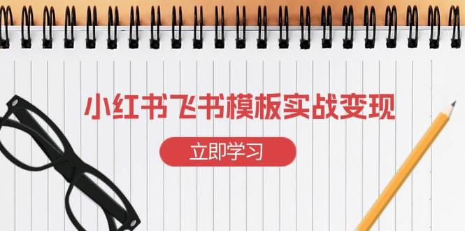 小红书飞书 模板实战变现：小红书快速起号，搭建一个赚钱的飞书模板-资源基地
