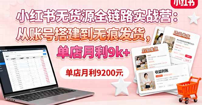 小红书无货源全链路实战营：从账号搭建到无痕发货，单店月利9k+-资源基地