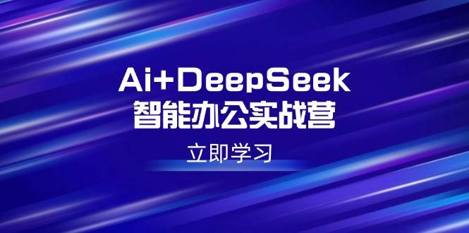 Ai+DeepSeek智能办公实战营:解锁AI写作、设计、PPT等高薪技能-资源基地