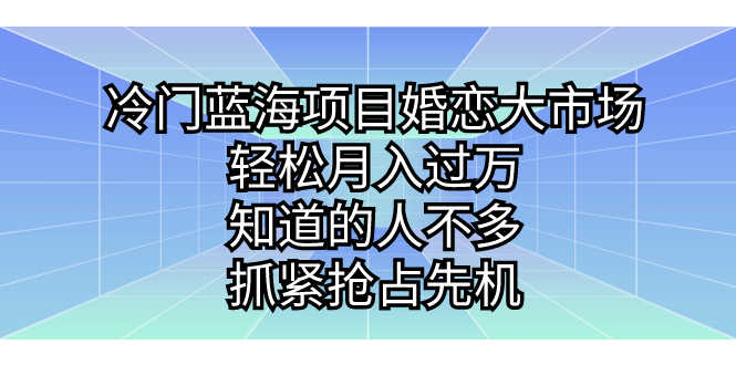 冷门蓝海项目婚恋大市场，轻松月入过万，知道的人不多，抓紧抢占先机。-资源基地