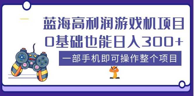 蓝海高利润游戏机项目，0基础也能日入300+。一部手机即可操作整个项目-资源基地