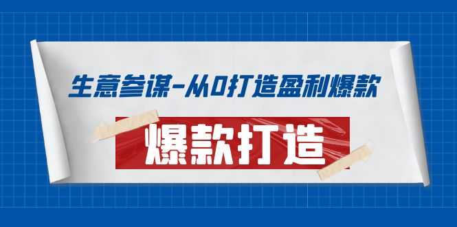 生意参谋-从0打造盈利爆款：手把手教您打造爆款多种玩法！-资源基地