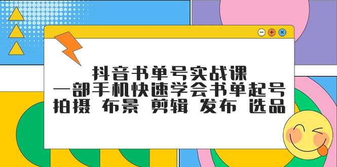 抖音书单号实战课，一部手机快速学会书单起号 拍摄 布景 剪辑 发布 选品-资源基地