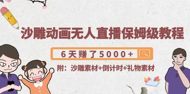 沙雕动画无人直播保姆级教程：6天赚了5000+(附沙雕素材+倒计时+礼物素材)-资源基地