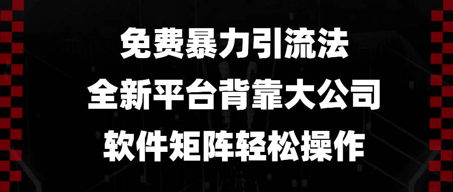 免费暴力引流法，全新平台，背靠大公司，软件矩阵轻松操作-资源基地