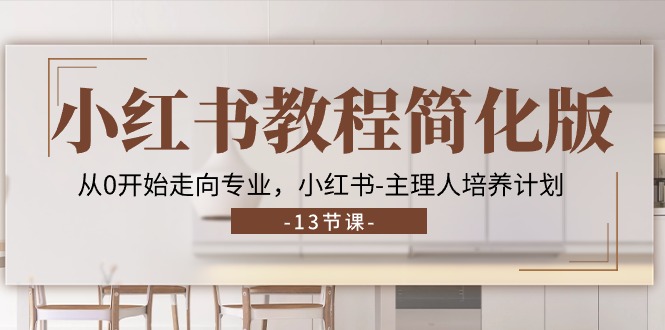 小红书教程简化版,从0开始走向专业,小红书-主理人培养计划 (13节)-资源基地