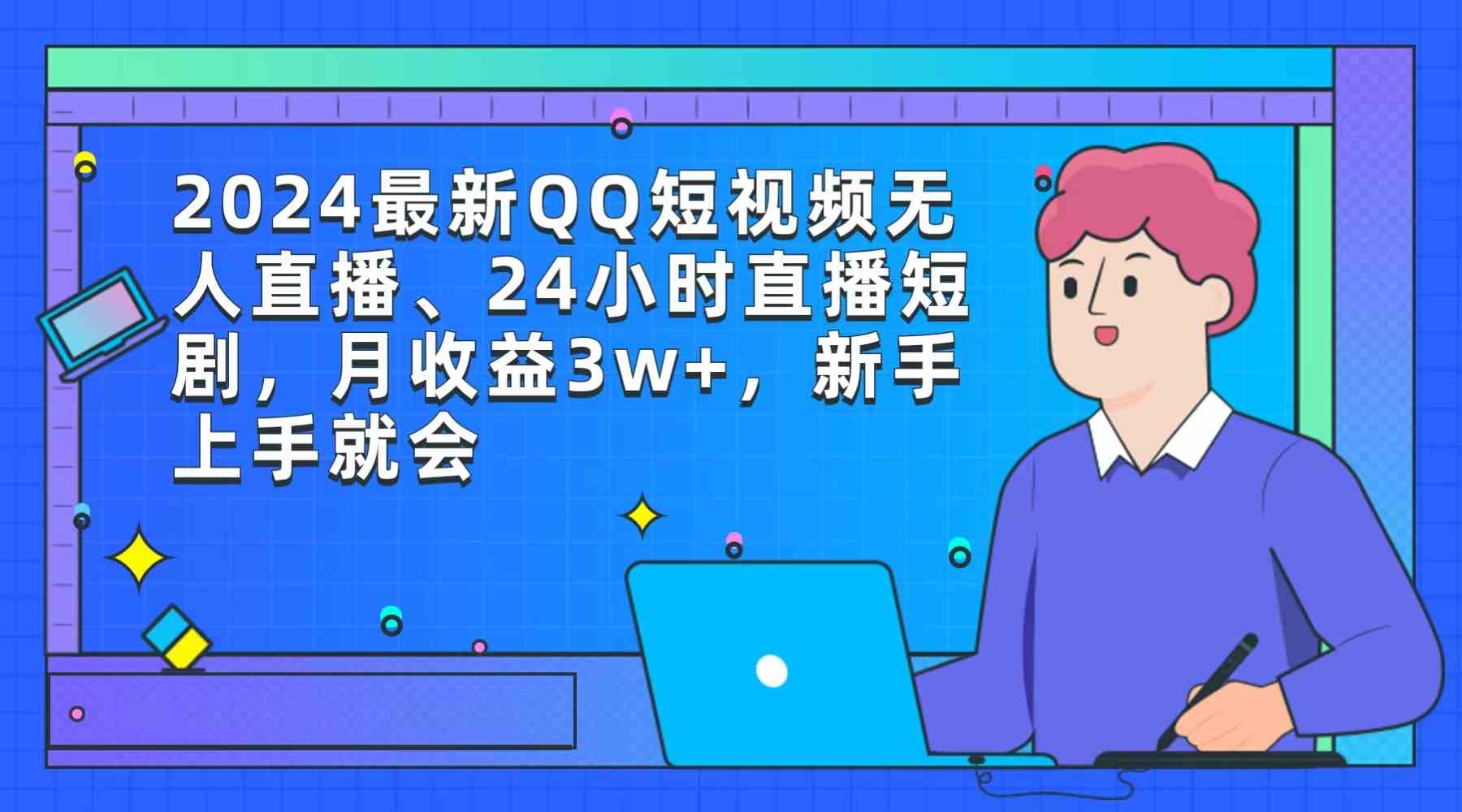 2024最新QQ短视频无人直播、24小时直播短剧，月收益3w+，新手上手就会-资源基地