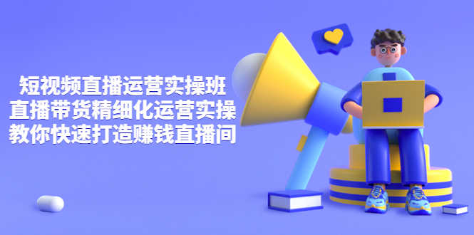 短视频直播运营实操班，直播带货精细化运营实操，教你快速打造赚钱直播间-资源基地