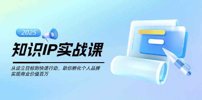知识IP实战课,从设立目标到快速行动,助你孵化个人品牌,实现商业价值…-资源基地