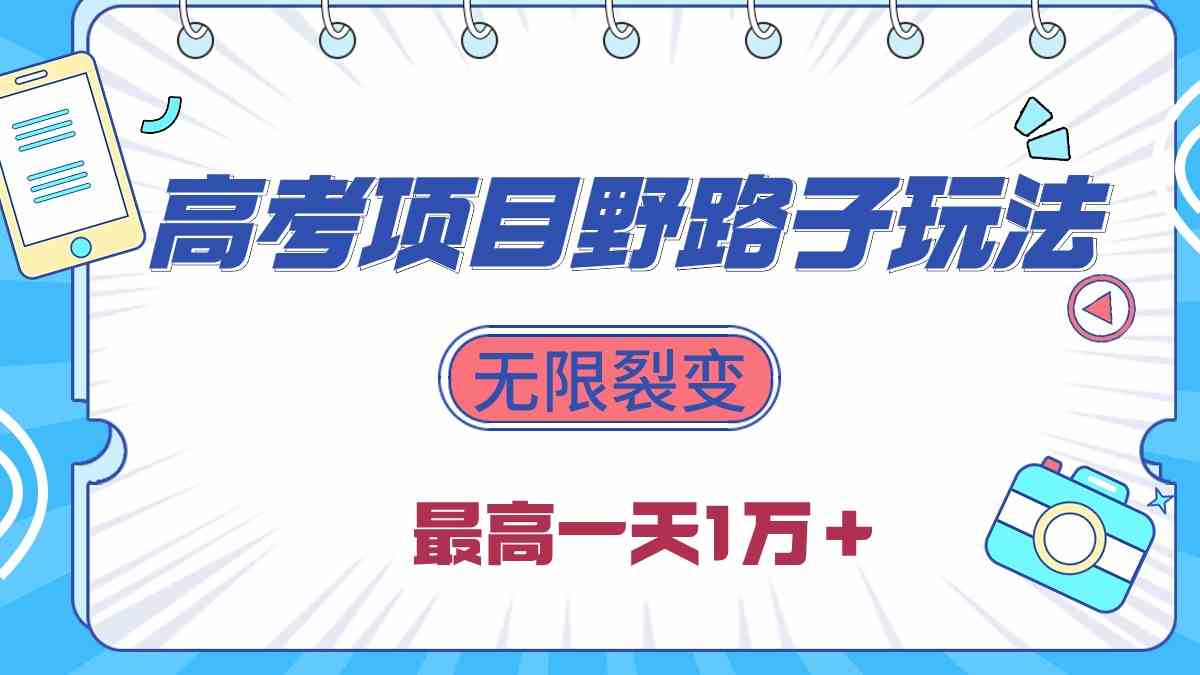 2024高考项目野路子玩法,无限裂变,最高一天1W+!-资源基地
