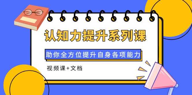 认知力提升系列课:助你全方位提升自身各项能力(视频课+文档)-资源基地