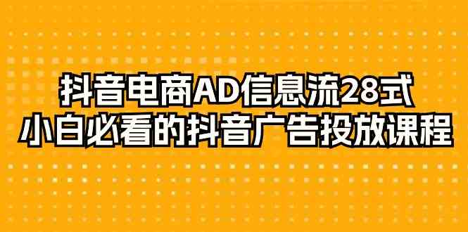 抖音电商-AD信息流 28式,小白必看的抖音广告投放课程-29节-资源基地