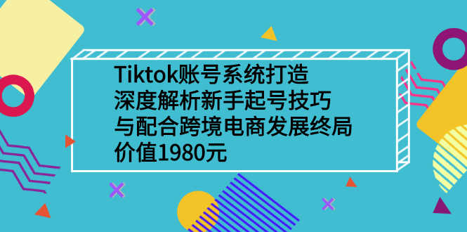 Tiktok账号系统打造，深度解析新手起号技巧与跨境电商发展终局-资源基地