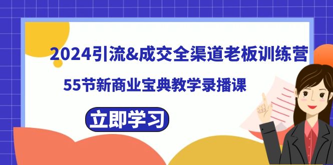 2024引流&成交全渠道老板训练营，55节新商业宝典教学录播课-资源基地