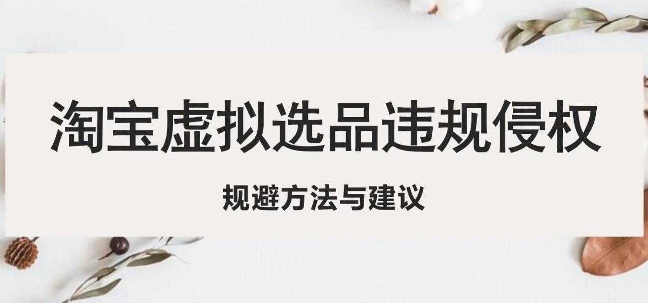 淘宝虚拟违规侵权规避方法与建议,6个部分详细讲解,做虚拟资源必看!-资源基地