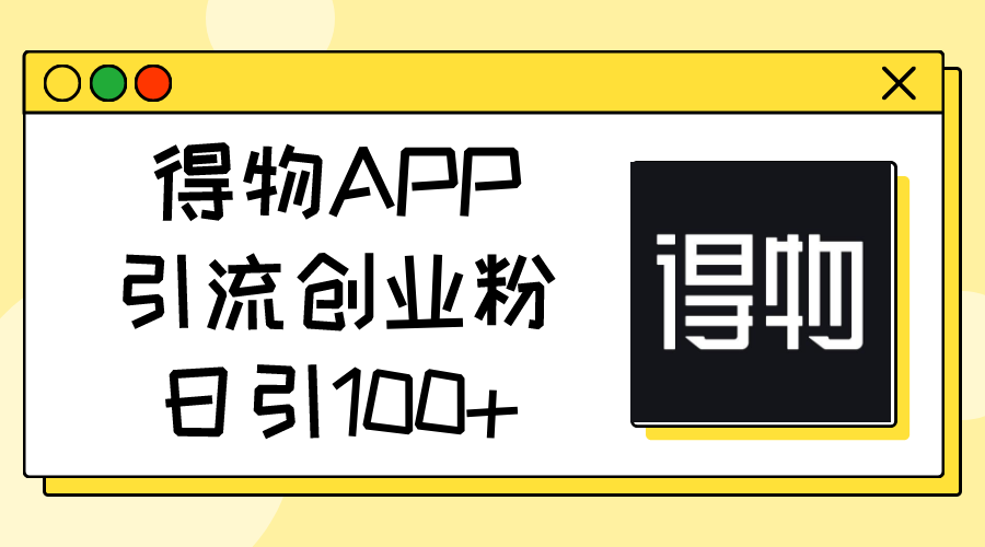 得物APP引流创业粉，日引100+-资源基地