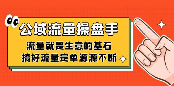 公域流量-操盘手，流量就是生意的基石，搞好流量定单源源不断-资源基地