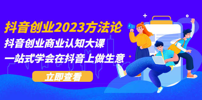 抖音创业2023方法论：抖音创业商业认知大课，一站式学会在抖音上做生意-资源基地