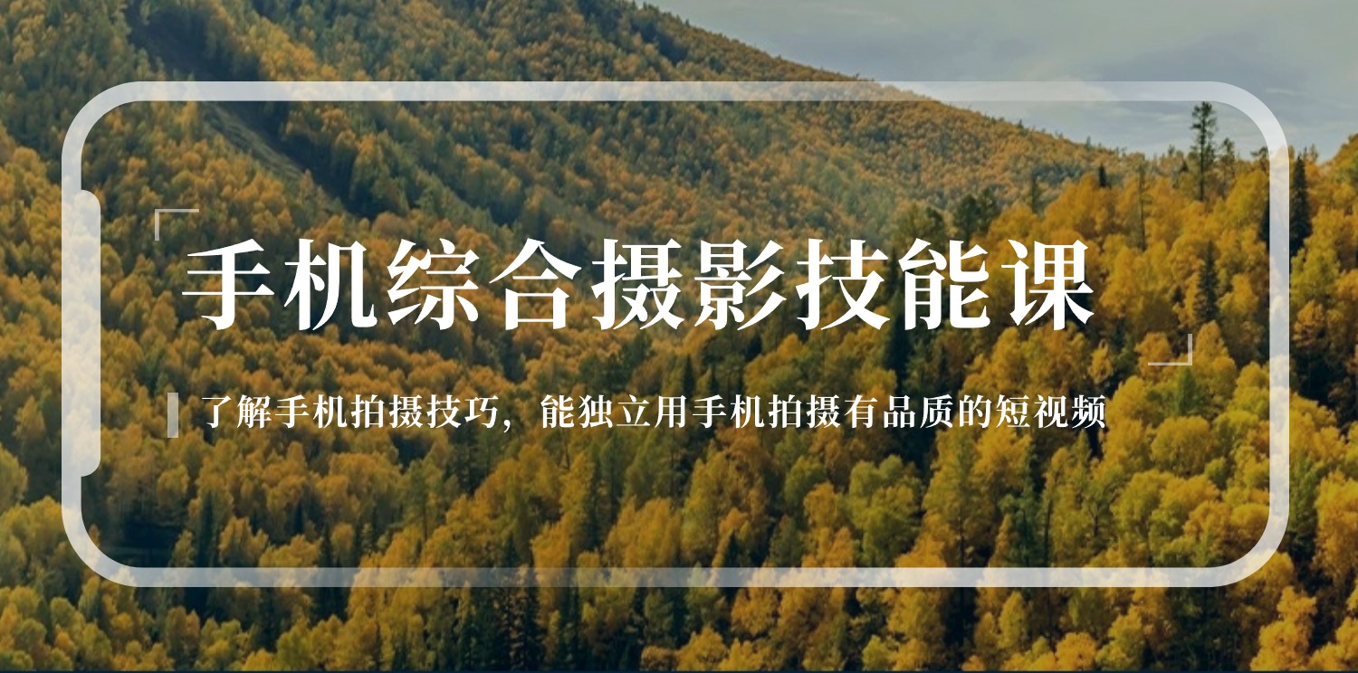 手机综合摄影技能课:学习手机拍摄技巧,用手机拍摄有品质短视频-126节-资源基地