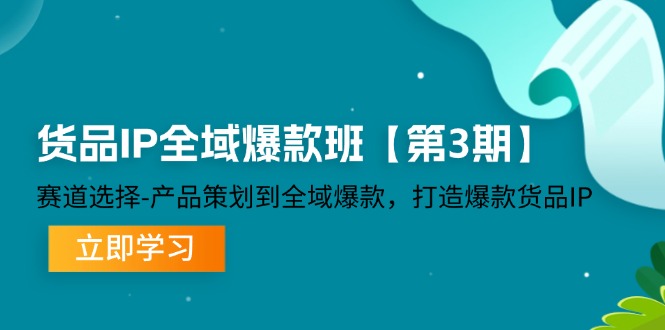 货品-IP全域爆款班【第3期】赛道选择-产品策划到全域爆款，打造爆款货品IP-资源基地