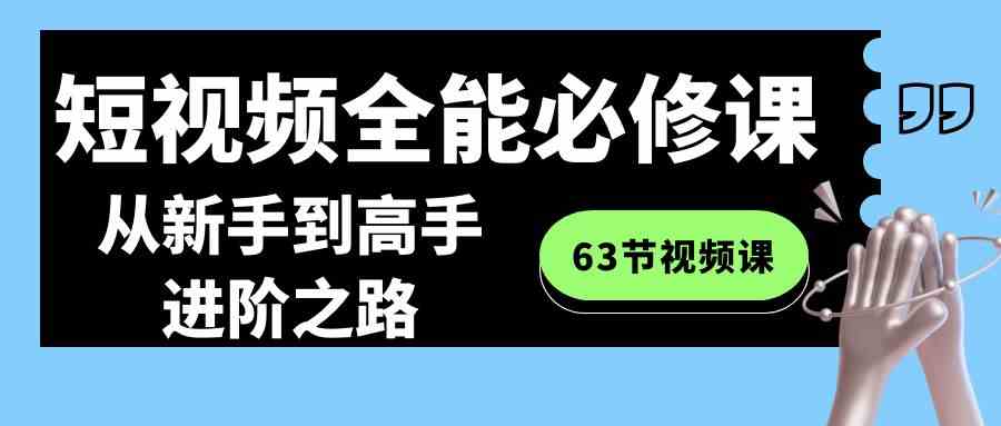 短视频-全能必修课程：从新手到高手进阶之路（63节视频课）-资源基地
