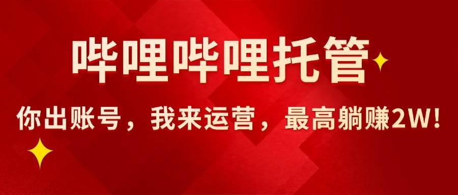【哔哩哔哩托管】AI短视频带货，你出账号，我来运营，最高躺赚2W!-资源基地