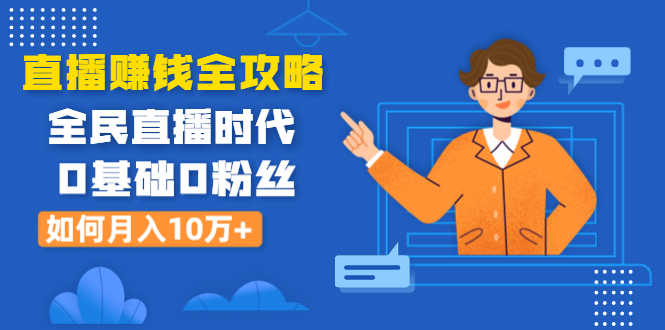 直播赚钱全攻略：全民直播时代，0基础0粉丝如何月入10万+（全套课程）-资源基地