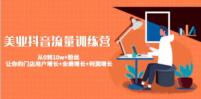 美业抖音流量训练营:从0到10w+粉丝 让你的门店用户增长+业绩增长+利润增长-资源基地