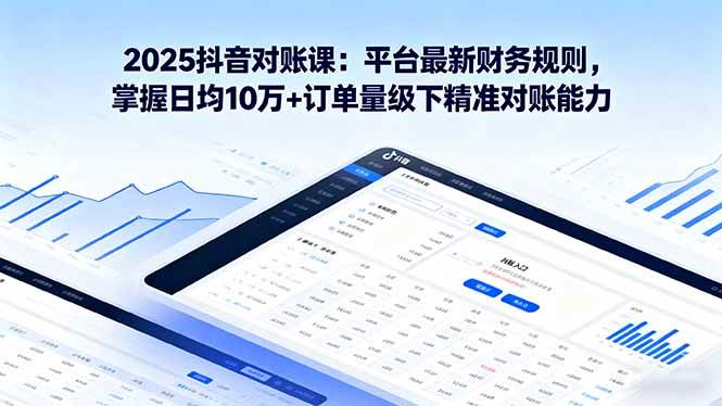 2025抖音 对账课：平台最新财务规则 掌握日均10万+订单量级下精准对账能力-资源基地