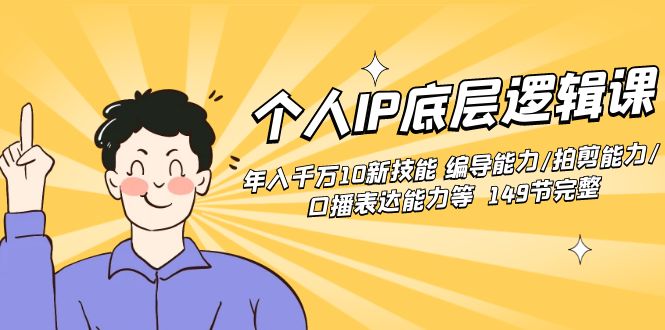 个人IP底层逻辑课：年入千万10新技能 编导能力/拍剪能力/口播表达能力等…-资源基地