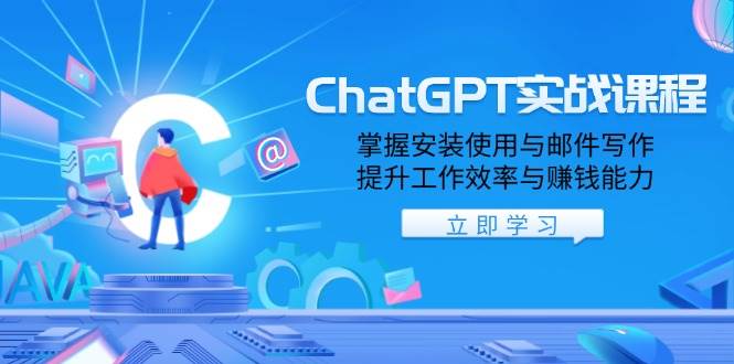 ChatGPT实战课程,掌握安装使用与邮件写作,提升工作效率与赚钱能力-资源基地