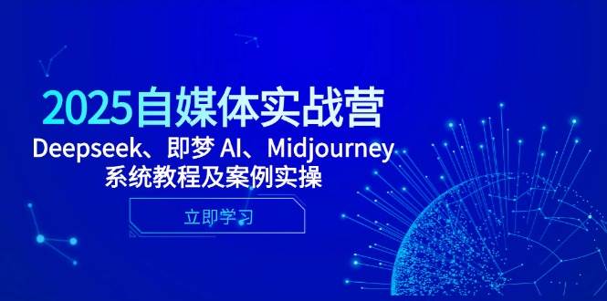 2025自媒体实战营,Deepseek、即梦 AI、Midjourney系统教程及案例实操-资源基地