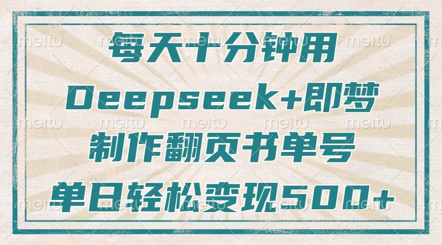 每天十分钟，用Deepseek+即梦，制作翻页书单号，疯狂涨粉，单日变现500+-资源基地