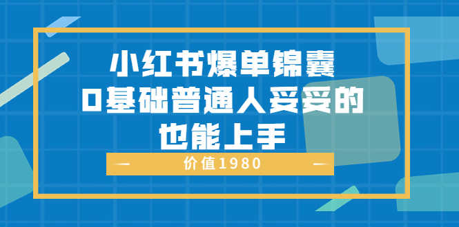小红书爆单锦囊，0基础普通人妥妥的也能上手-资源基地