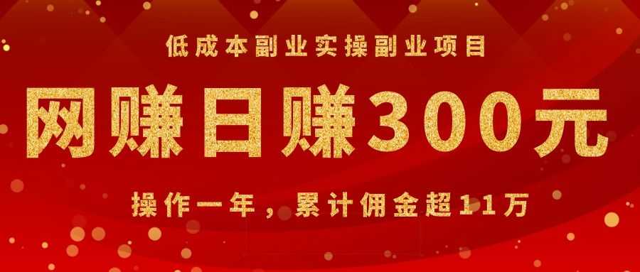 低成本副业实操副业项目：网赚日赚300元，操作一年，累计佣金超11万-资源基地
