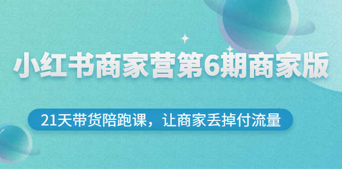 小红书商家营第6期商家版,21天带货陪跑课,让商家丢掉付流量-资源基地