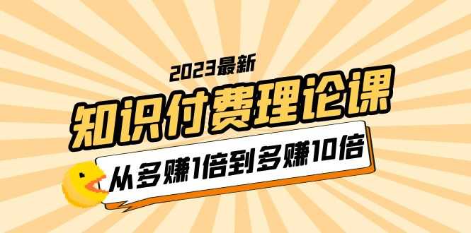 2023知识付费理论课，从多赚1倍到多赚10倍（10节视频课）-资源基地