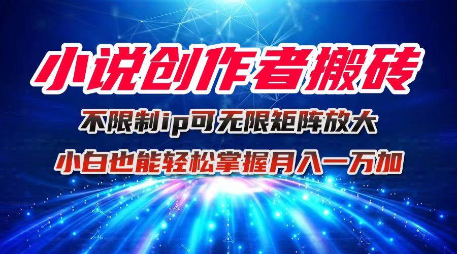 小说创作者搬砖玩法,不限制IP简单无脑 可矩阵无限放大小白也能实现轻…-资源基地