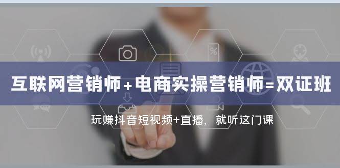 互联网·营销师+电商实操营销师=双 证 班：玩赚抖音短视频+直播 就听这门课-资源基地