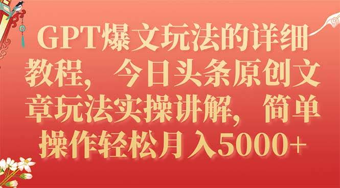 GPT爆文玩法的详细教程,今日头条原创文章玩法实操讲解,简单操作月入5000+-资源基地
