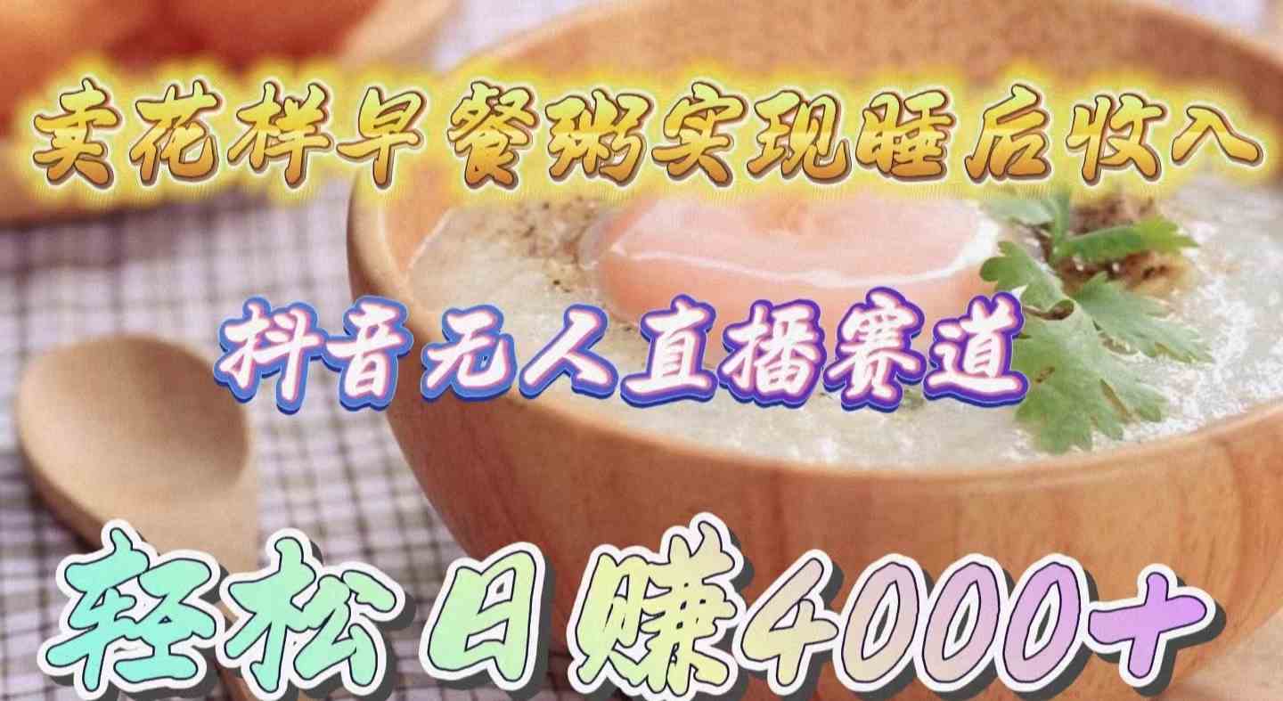 卖花样早餐粥实现睡后收入！抖音无人直播新赛道，轻松日赚4000+-资源基地