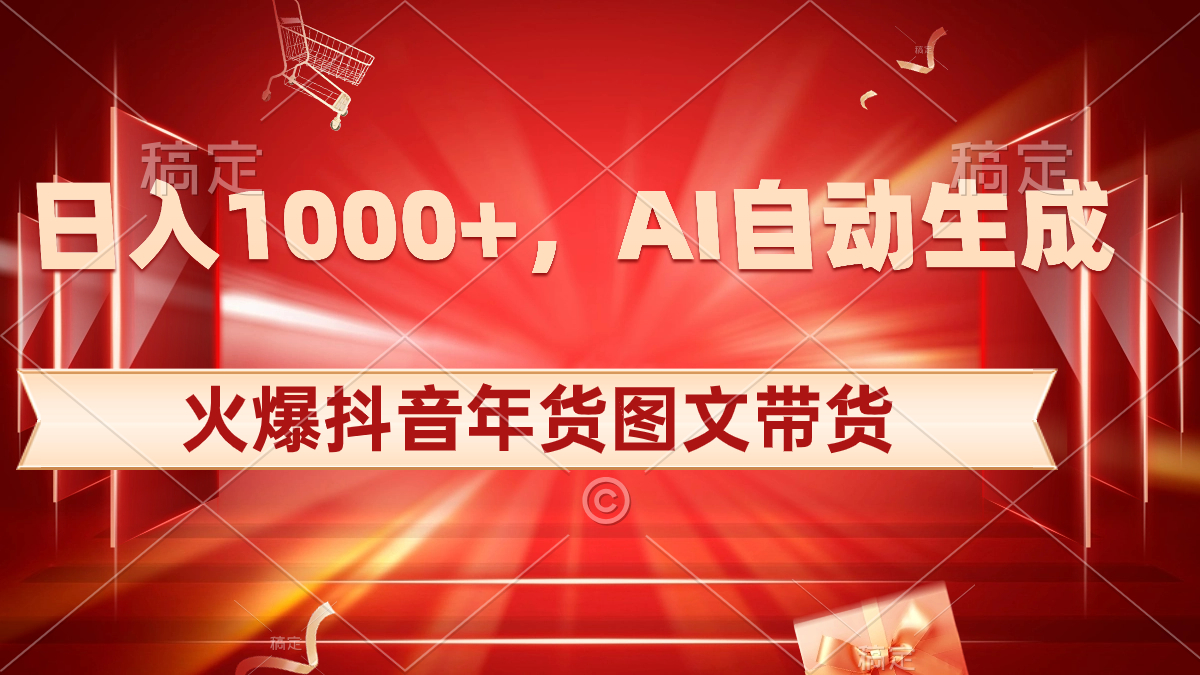 日入1000+火爆抖音年货图文带货，AI自动生成自己的年货原创图文-资源基地