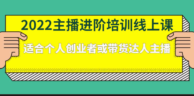 2022主播进阶培训线上课:适合个人创业者或带货达人主播-资源基地