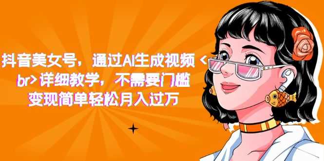 抖音美女号，通过AI生成视频，详细教学，不需要门槛，变现简单轻松月入过万-资源基地