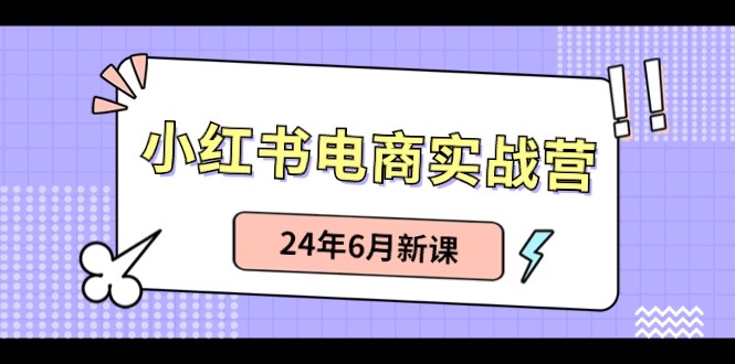 小红书电商实战营:小红书笔记带货和无人直播,24年6月新课-资源基地