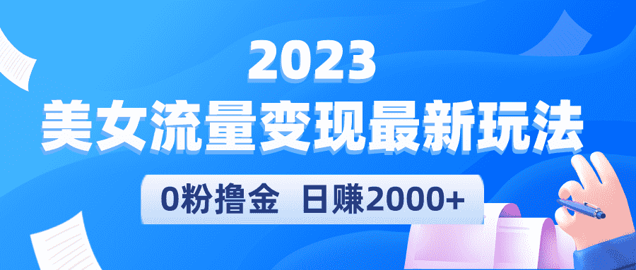 2023美女流量变现最新玩法，0粉撸金，日赚2000+，实测日引流300+-资源基地