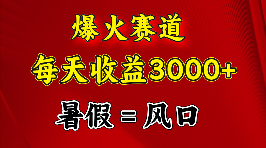 爆火赛道.日入3000+,暑假就是风口期,闷声发财-资源基地